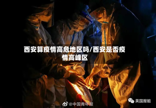西安算疫情高危地区吗/西安是否疫情高峰区-第2张图片