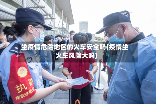 坐疫情危险地区的火车安全吗(疫情坐火车风险大吗)