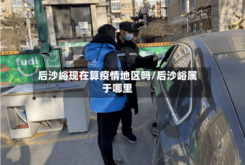 后沙峪现在算疫情地区吗/后沙峪属于哪里