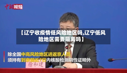 【辽宁收疫情低风险地区吗,辽宁低风险地区需要隔离吗】