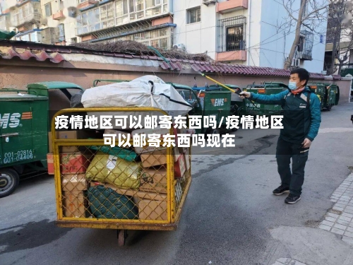 疫情地区可以邮寄东西吗/疫情地区可以邮寄东西吗现在-第2张图片