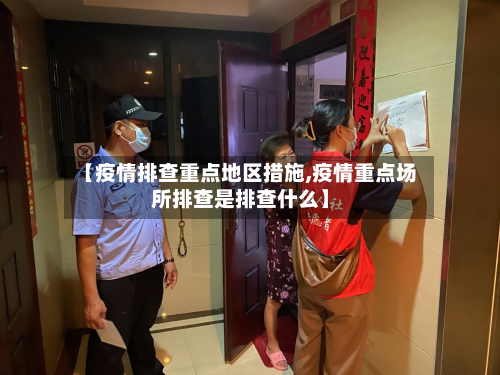 【疫情排查重点地区措施,疫情重点场所排查是排查什么】-第2张图片