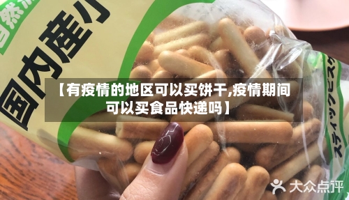 【有疫情的地区可以买饼干,疫情期间可以买食品快递吗】