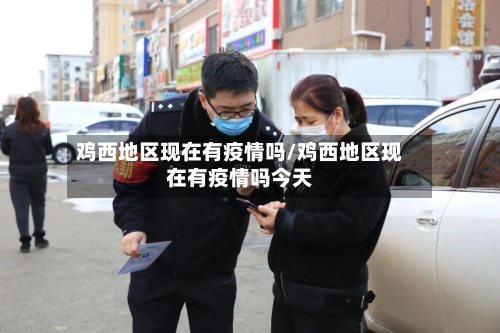 鸡西地区现在有疫情吗/鸡西地区现在有疫情吗今天-第3张图片