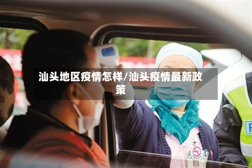 汕头地区疫情怎样/汕头疫情最新政策-第2张图片