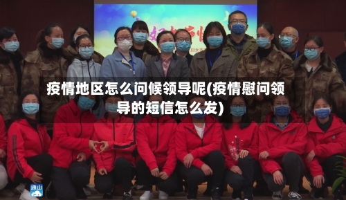 疫情地区怎么问候领导呢(疫情慰问领导的短信怎么发)