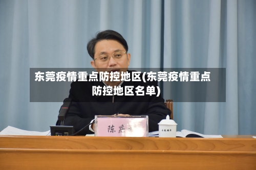 东莞疫情重点防控地区(东莞疫情重点防控地区名单)