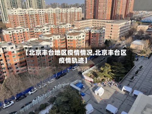【北京丰台地区疫情情况,北京丰台区疫情轨迹】-第2张图片