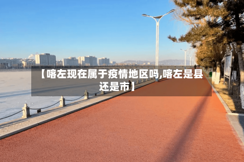 【喀左现在属于疫情地区吗,喀左是县还是市】-第2张图片