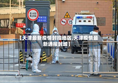 【天津最新疫情封控地区,天津疫情最新通报封城】-第3张图片