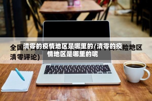 清零的疫情地区是哪里的/清零的疫情地区是哪里的呢