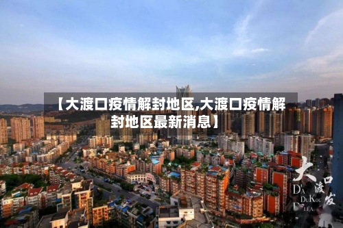 【大渡口疫情解封地区,大渡口疫情解封地区最新消息】