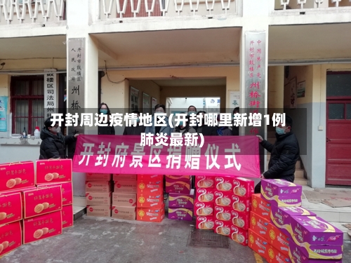 开封周边疫情地区(开封哪里新增1例肺炎最新)-第2张图片