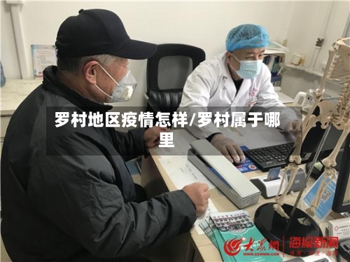 罗村地区疫情怎样/罗村属于哪里