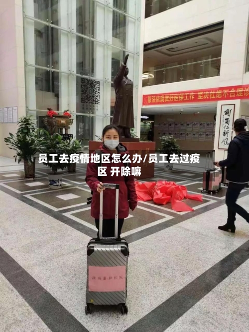 员工去疫情地区怎么办/员工去过疫区 开除嘛