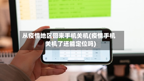 从疫情地区回来手机关机(疫情手机关机了还能定位吗)-第3张图片
