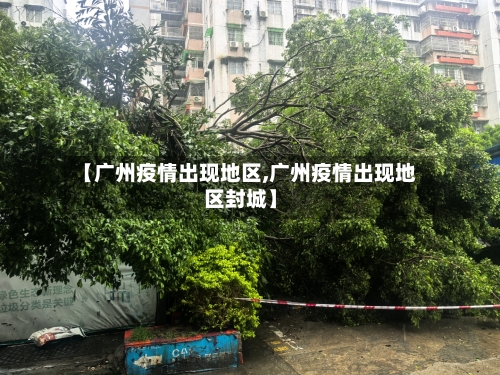 【广州疫情出现地区,广州疫情出现地区封城】-第2张图片