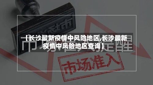 【长沙最新疫情中风险地区,长沙最新疫情中风险地区查询】