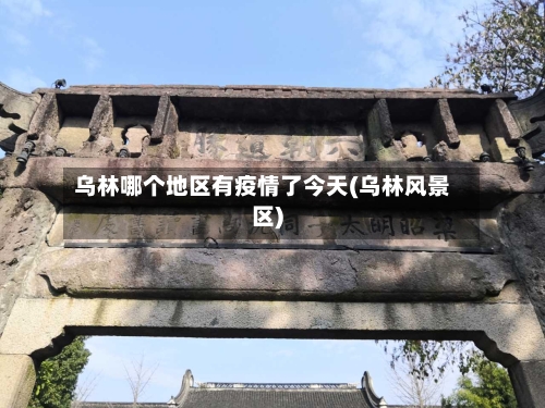 乌林哪个地区有疫情了今天(乌林风景区)-第2张图片