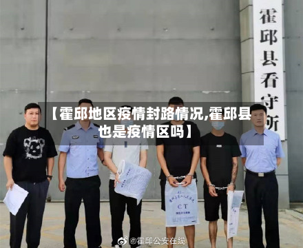 【霍邱地区疫情封路情况,霍邱县也是疫情区吗】-第3张图片