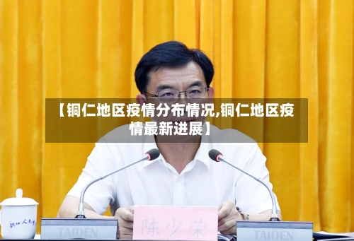 【铜仁地区疫情分布情况,铜仁地区疫情最新进展】