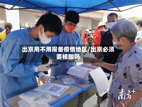 出京用不用报备疫情地区/出京必须要核酸吗-第3张图片