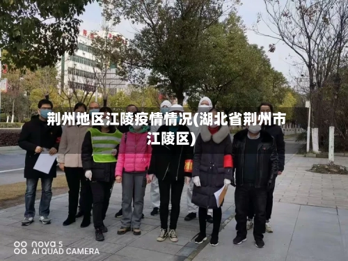 荆州地区江陵疫情情况(湖北省荆州市江陵区)-第3张图片