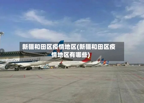 新疆和田区疫情地区(新疆和田区疫情地区有哪些)