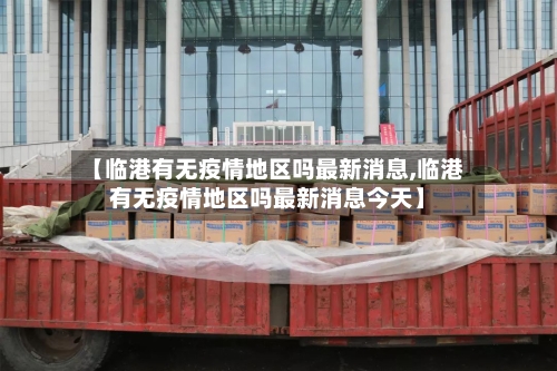 【临港有无疫情地区吗最新消息,临港有无疫情地区吗最新消息今天】