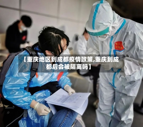 【重庆地区到成都疫情政策,重庆到成都后会被隔离吗】-第3张图片