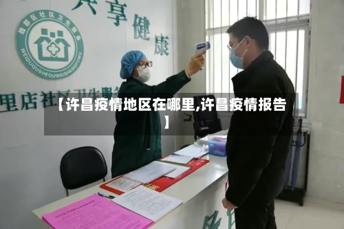 【许昌疫情地区在哪里,许昌疫情报告】