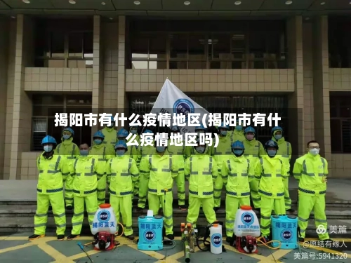 揭阳市有什么疫情地区(揭阳市有什么疫情地区吗)-第2张图片