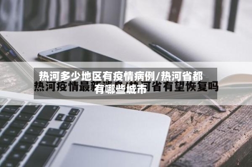 热河多少地区有疫情病例/热河省都有哪些城市