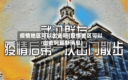 疫情地区可以出去吗(疫情地区可以出去吗最新消息)