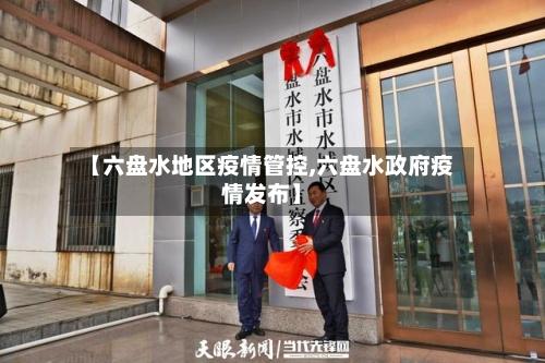 【六盘水地区疫情管控,六盘水政府疫情发布】