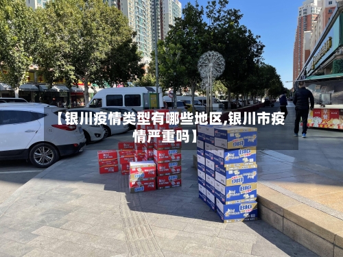 【银川疫情类型有哪些地区,银川市疫情严重吗】
