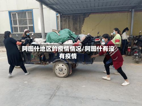 阿图什地区的疫情情况/阿图什有没有疫情-第2张图片