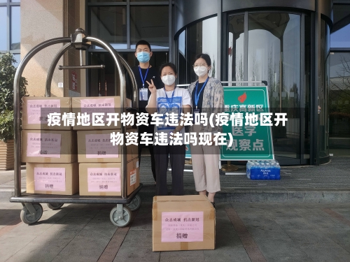 疫情地区开物资车违法吗(疫情地区开物资车违法吗现在)