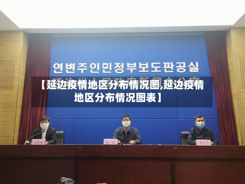 【延边疫情地区分布情况图,延边疫情地区分布情况图表】-第2张图片