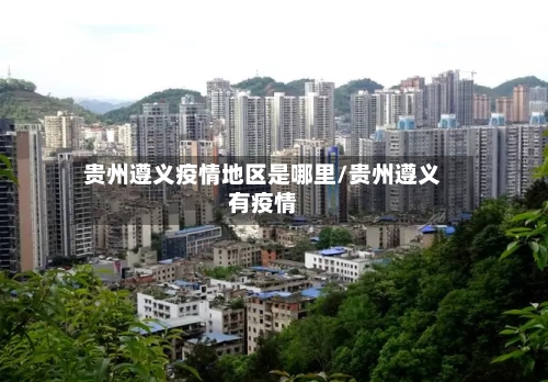 贵州遵义疫情地区是哪里/贵州遵义有疫情