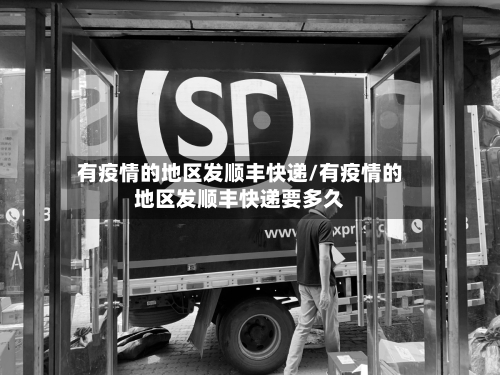 有疫情的地区发顺丰快递/有疫情的地区发顺丰快递要多久-第2张图片