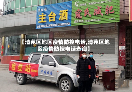 【清苑区地区疫情防控电话,清苑区地区疫情防控电话查询】