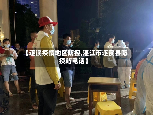 【遂溪疫情地区防控,湛江市遂溪县防疫站电话】