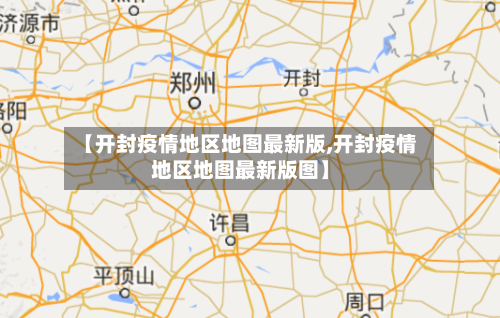 【开封疫情地区地图最新版,开封疫情地区地图最新版图】