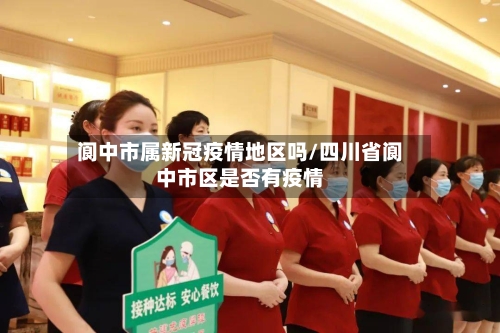 阆中市属新冠疫情地区吗/四川省阆中市区是否有疫情-第3张图片