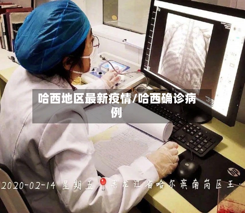 哈西地区最新疫情/哈西确诊病例-第2张图片