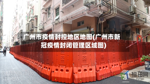 广州市疫情封控地区地图(广州市新冠疫情封闭管理区域图)-第2张图片