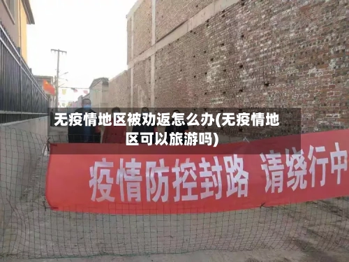 无疫情地区被劝返怎么办(无疫情地区可以旅游吗)-第3张图片
