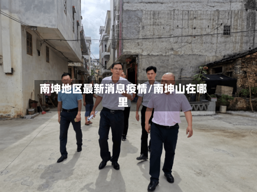 南坤地区最新消息疫情/南坤山在哪里