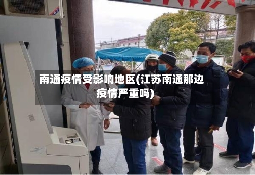 南通疫情受影响地区(江苏南通那边疫情严重吗)
